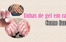 Unhas Gel – Como Fazer Passo a Passo e Vídeo